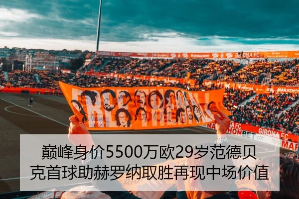 巅峰身价5500万欧29岁范德贝克首球助赫罗纳取胜再现中场价值